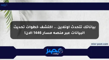بياناتك تتحدث أونلاين .. اكتشف خطوات تحديث البيانات عبر منصة مسار 1446 الآن!